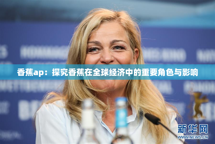 香蕉ap：探究香蕉在全球经济中的重要角色与影响