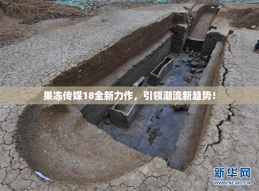 果冻传媒18全新力作，引领潮流新趋势！