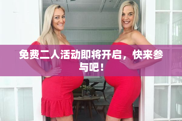 免费二人活动即将开启，快来参与吧！