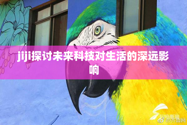 jiji探讨未来科技对生活的深远影响