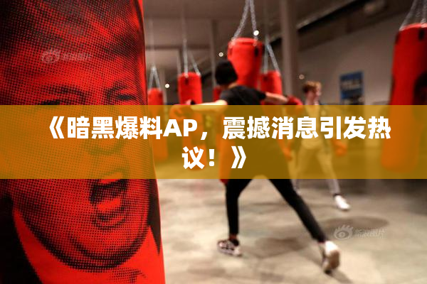 《暗黑爆料AP，震撼消息引发热议！》