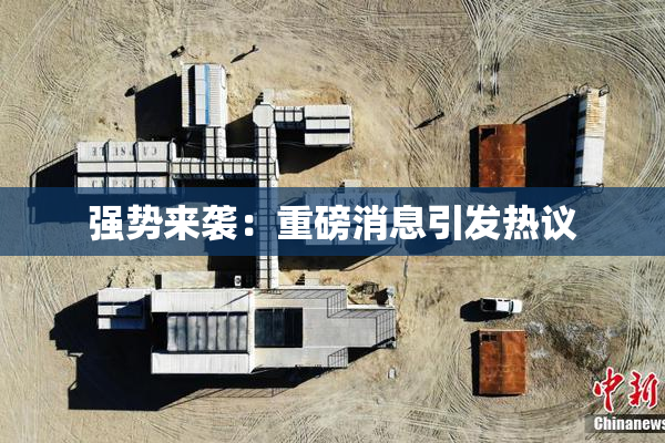 强势来袭：重磅消息引发热议