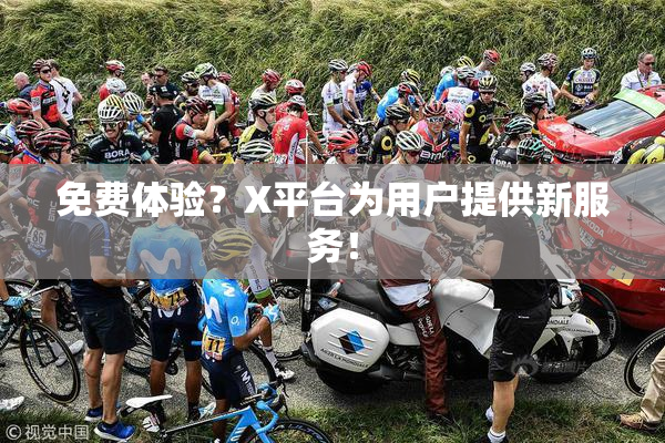 免费体验？X平台为用户提供新服务！
