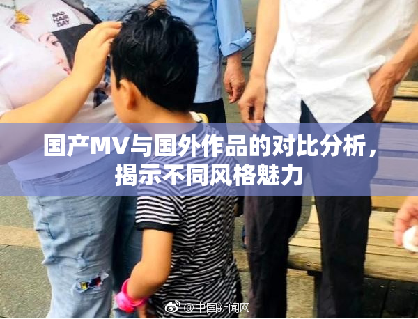 国产MV与国外作品的对比分析，揭示不同风格魅力