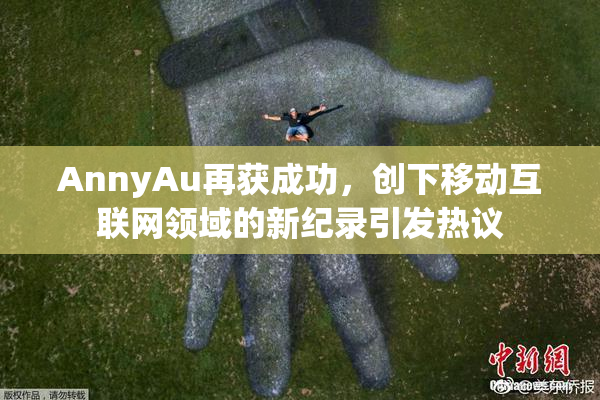 AnnyAu再获成功，创下移动互联网领域的新纪录引发热议