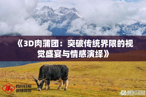《3D肉蒲团：突破传统界限的视觉盛宴与情感演绎》