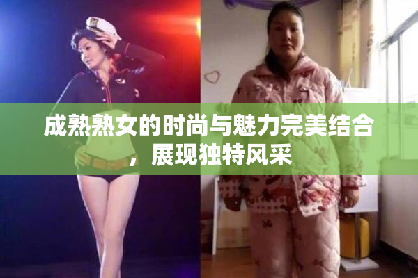成熟熟女的时尚与魅力完美结合，展现独特风采