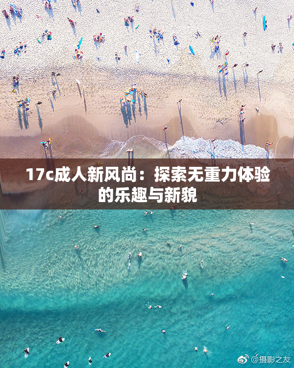 17c成人新风尚：探索无重力体验的乐趣与新貌
