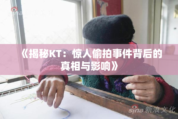 《揭秘KT：惊人偷拍事件背后的真相与影响》