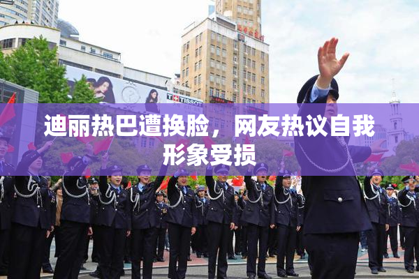 迪丽热巴遭换脸，网友热议自我形象受损