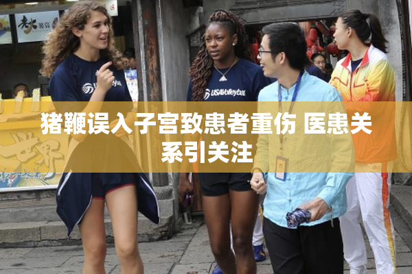 猪鞭误入子宫致患者重伤 医患关系引关注