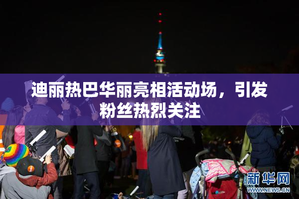 迪丽热巴华丽亮相活动场，引发粉丝热烈关注