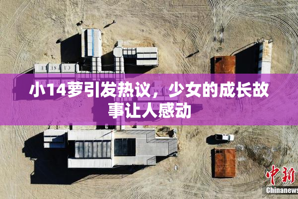 小14萝引发热议，少女的成长故事让人感动