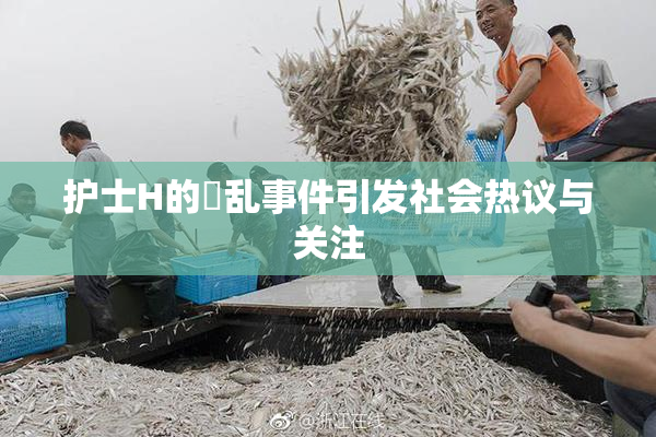护士H的婬乱事件引发社会热议与关注