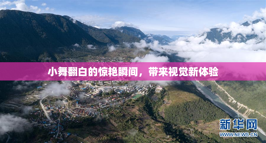 小舞翻白的惊艳瞬间，带来视觉新体验