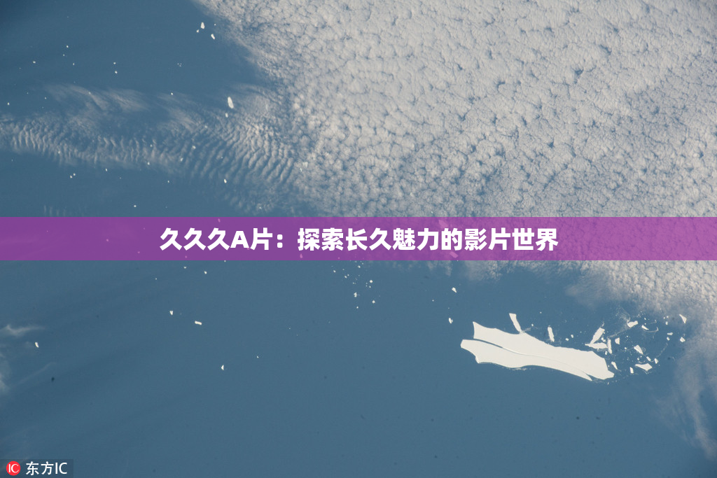久久久A片：探索长久魅力的影片世界