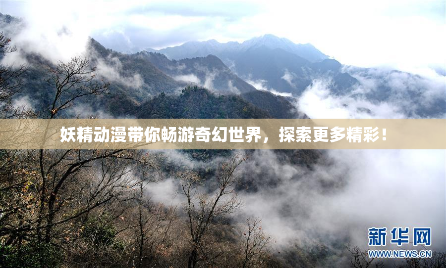妖精动漫带你畅游奇幻世界，探索更多精彩！
