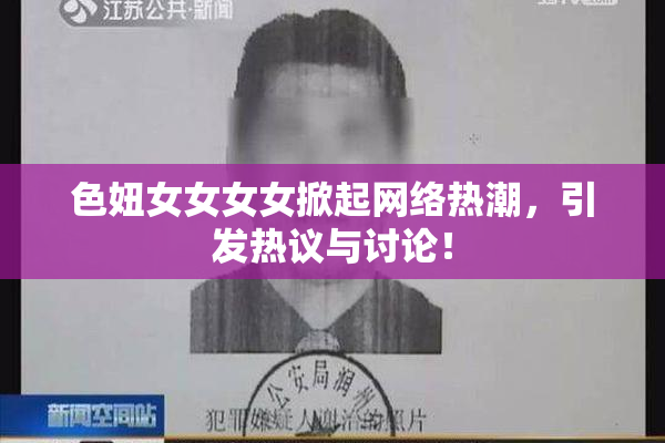 色妞女女女女掀起网络热潮，引发热议与讨论！