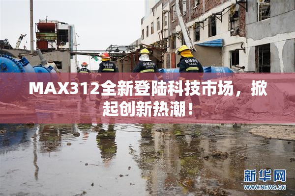 MAX312全新登陆科技市场，掀起创新热潮！