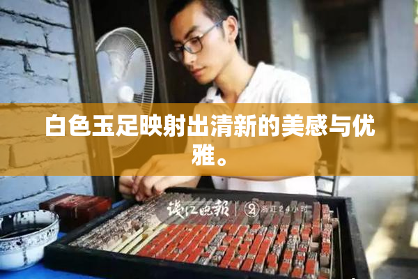 白色玉足映射出清新的美感与优雅。