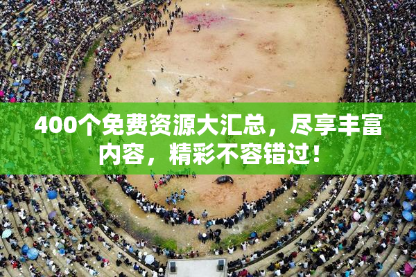 400个免费资源大汇总，尽享丰富内容，精彩不容错过！
