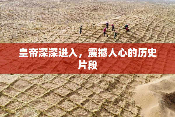 皇帝深深进入，震撼人心的历史片段