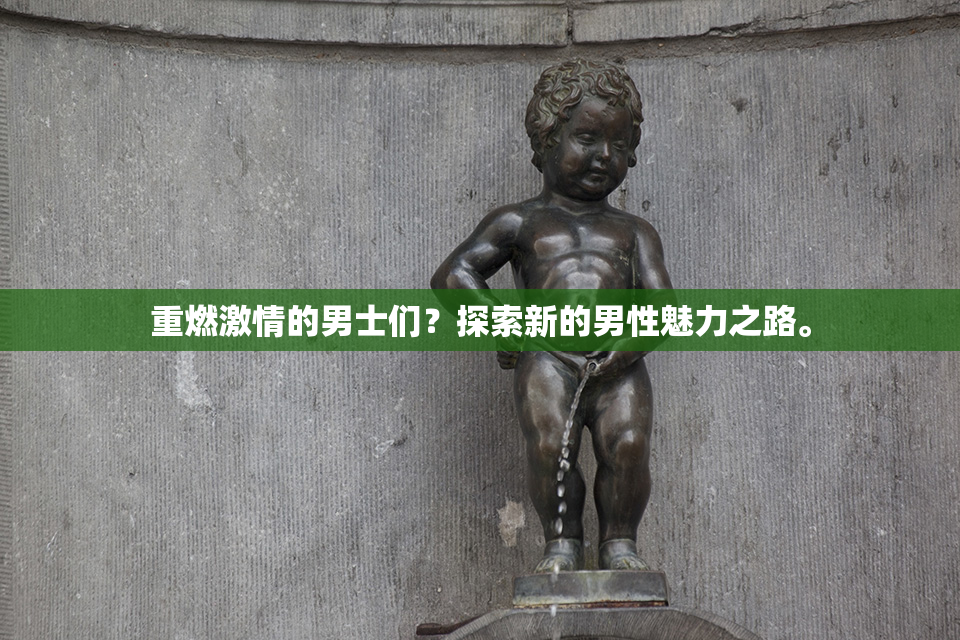 重燃激情的男士们？探索新的男性魅力之路。