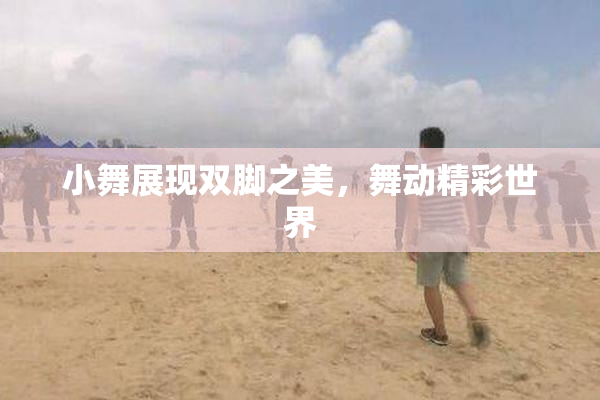 小舞展现双脚之美，舞动精彩世界
