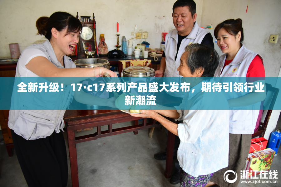 全新升级！17·c17系列产品盛大发布，期待引领行业新潮流