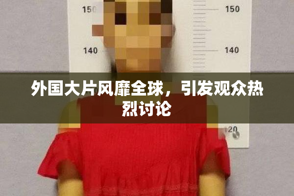 外国大片风靡全球，引发观众热烈讨论