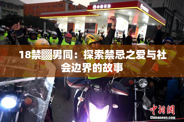 18禁▓男同：探索禁忌之爱与社会边界的故事