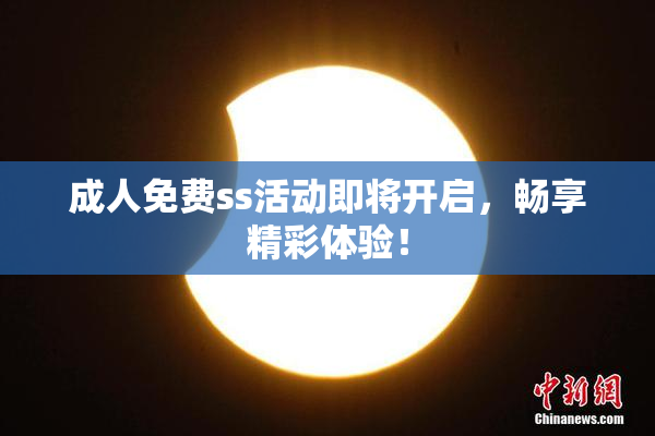 成人免费ss活动即将开启，畅享精彩体验！