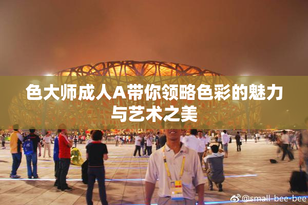 色大师成人A带你领略色彩的魅力与艺术之美