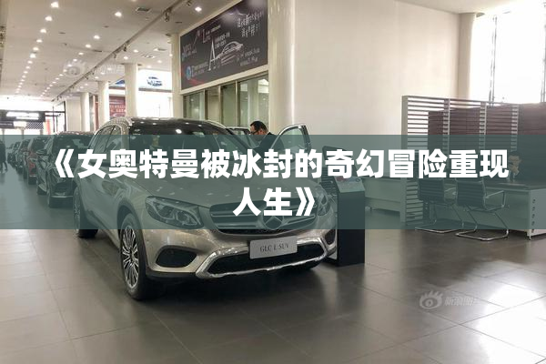 《女奥特曼被冰封的奇幻冒险重现人生》