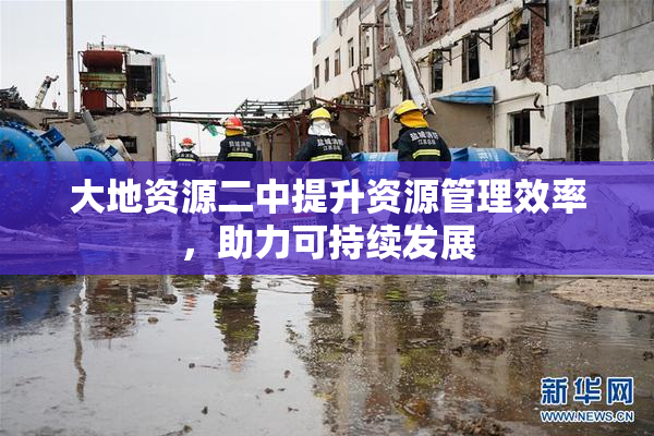 大地资源二中提升资源管理效率，助力可持续发展