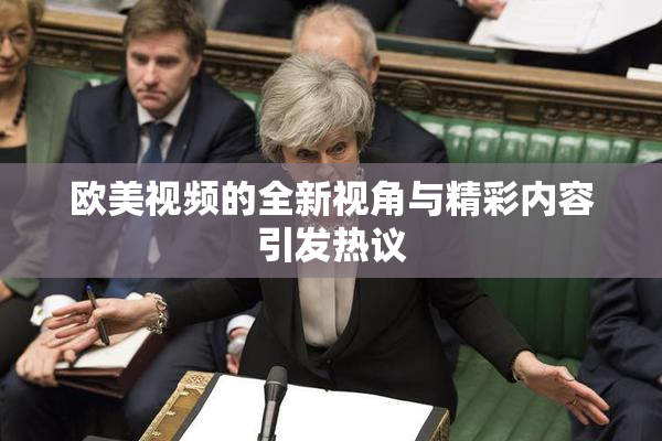 欧美视频的全新视角与精彩内容引发热议