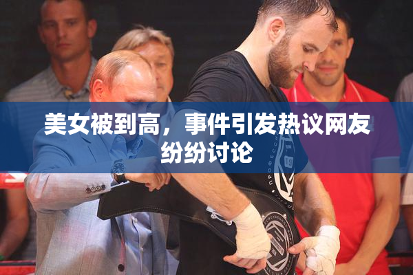 美女被到高，事件引发热议网友纷纷讨论