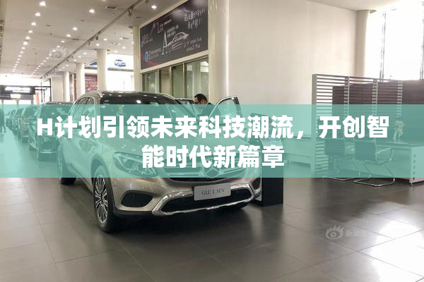 H计划引领未来科技潮流，开创智能时代新篇章