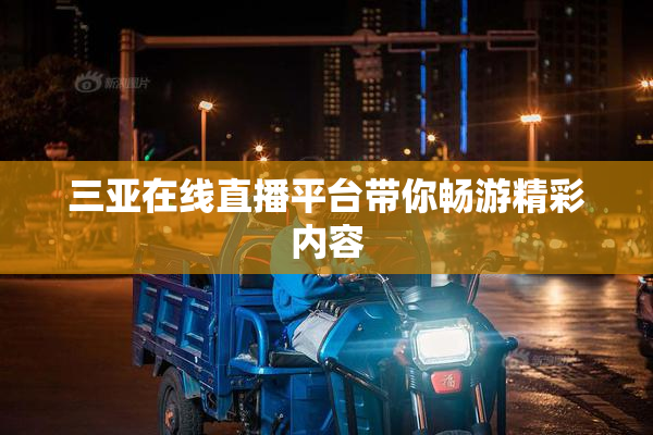 三亚在线直播平台带你畅游精彩内容