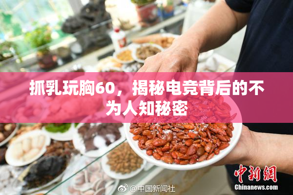 抓乳玩胸60，揭秘电竞背后的不为人知秘密