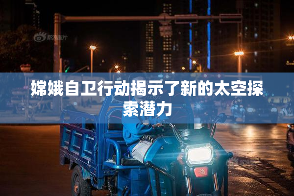 嫦娥自卫行动揭示了新的太空探索潜力