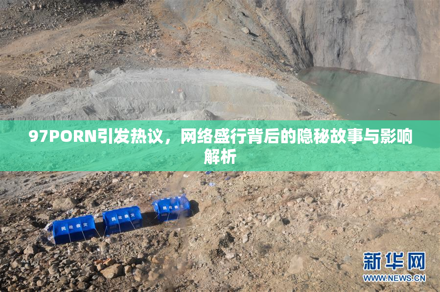 97PORN引发热议，网络盛行背后的隐秘故事与影响解析
