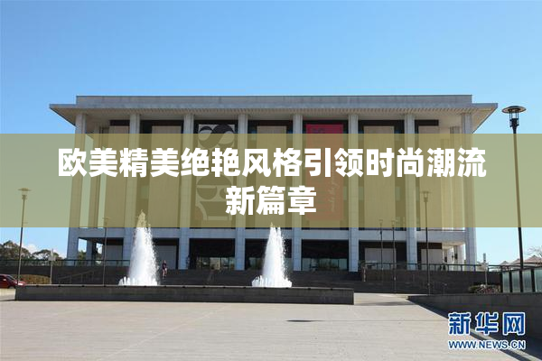 欧美精美绝艳风格引领时尚潮流新篇章