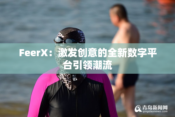 FeerX：激发创意的全新数字平台引领潮流