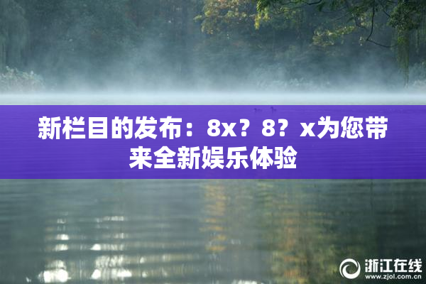 新栏目的发布：8x？8？x为您带来全新娱乐体验