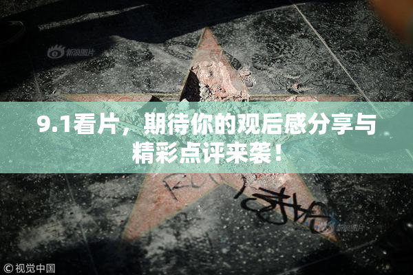 9.1看片，期待你的观后感分享与精彩点评来袭！