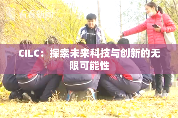CILC：探索未来科技与创新的无限可能性