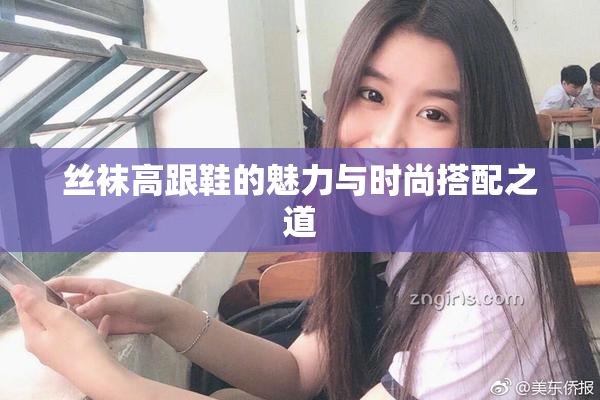 丝袜高跟鞋的魅力与时尚搭配之道