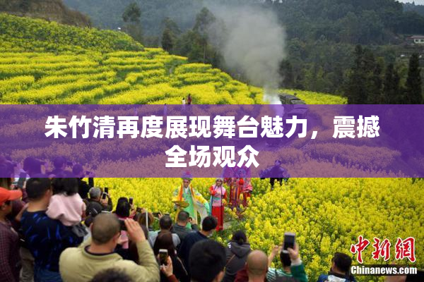朱竹清再度展现舞台魅力，震撼全场观众