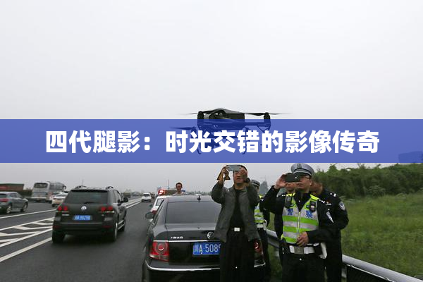 四代腿影：时光交错的影像传奇